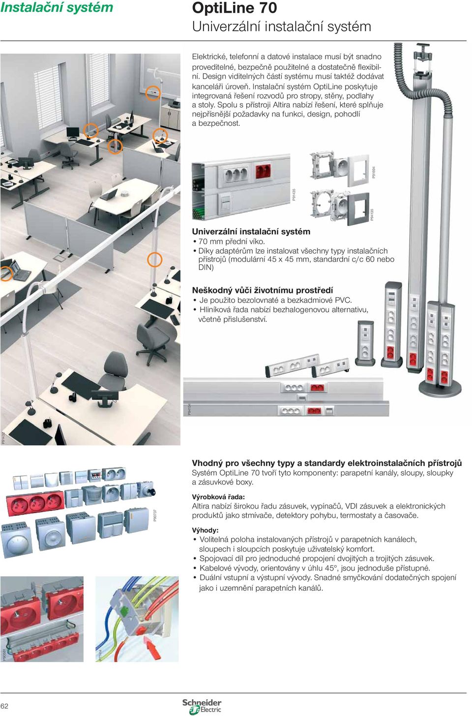 Spolu s přístroji Altira nabízí řešení, které splňuje nejpřísnější požadavky na funkci, design, pohodlí a bezpečnost. P90581 P77414 P91432 P91435 Univerzální instalační systém 70 mm přední víko.