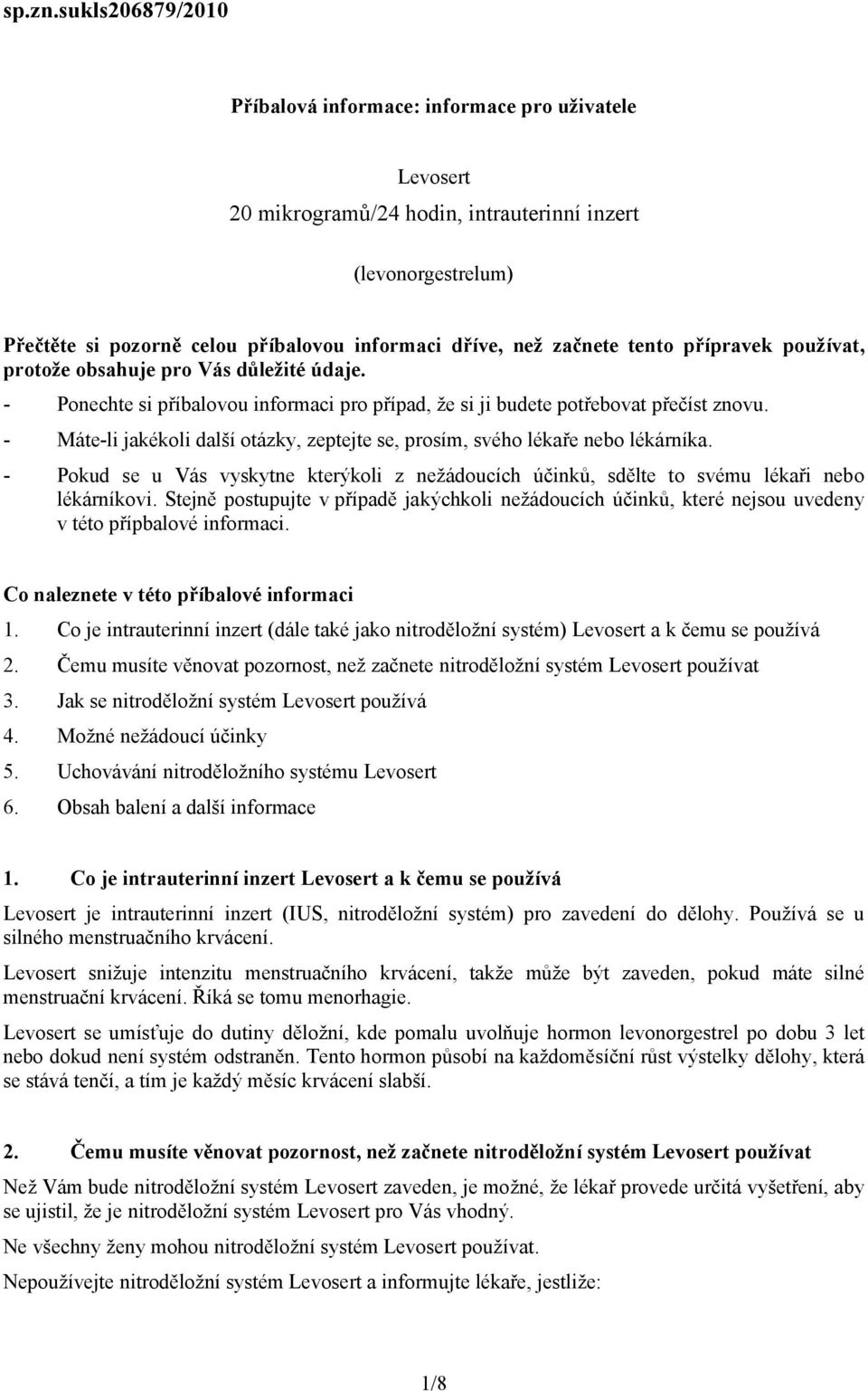 přípravek používat, protože obsahuje pro Vás důležité údaje. - Ponechte si příbalovou informaci pro případ, že si ji budete potřebovat přečíst znovu.