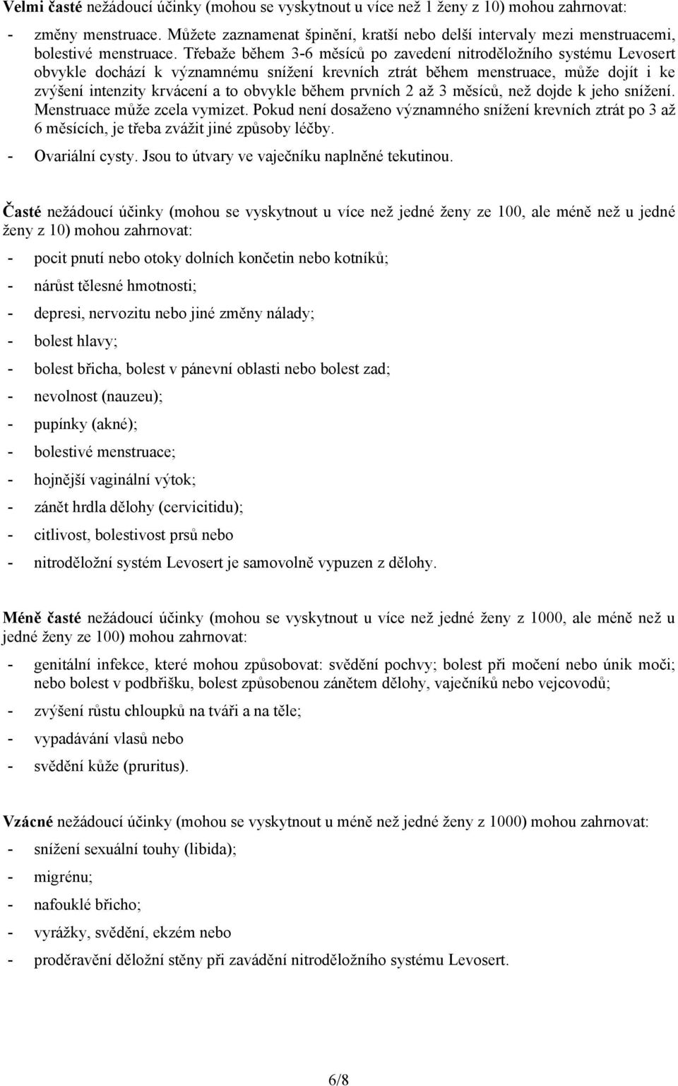 Třebaže během 3-6 měsíců po zavedení nitroděložního systému obvykle dochází k významnému snížení krevních ztrát během menstruace, může dojít i ke zvýšení intenzity krvácení a to obvykle během prvních