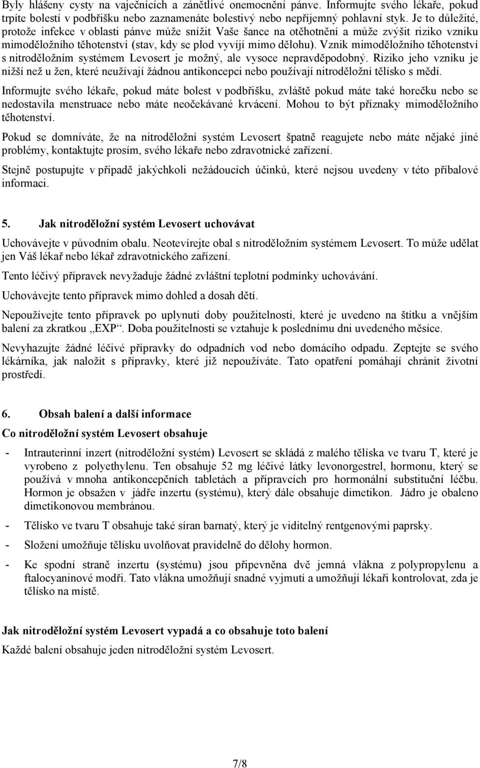 Vznik mimoděložního těhotenství s nitroděložním systémem je možný, ale vysoce nepravděpodobný.