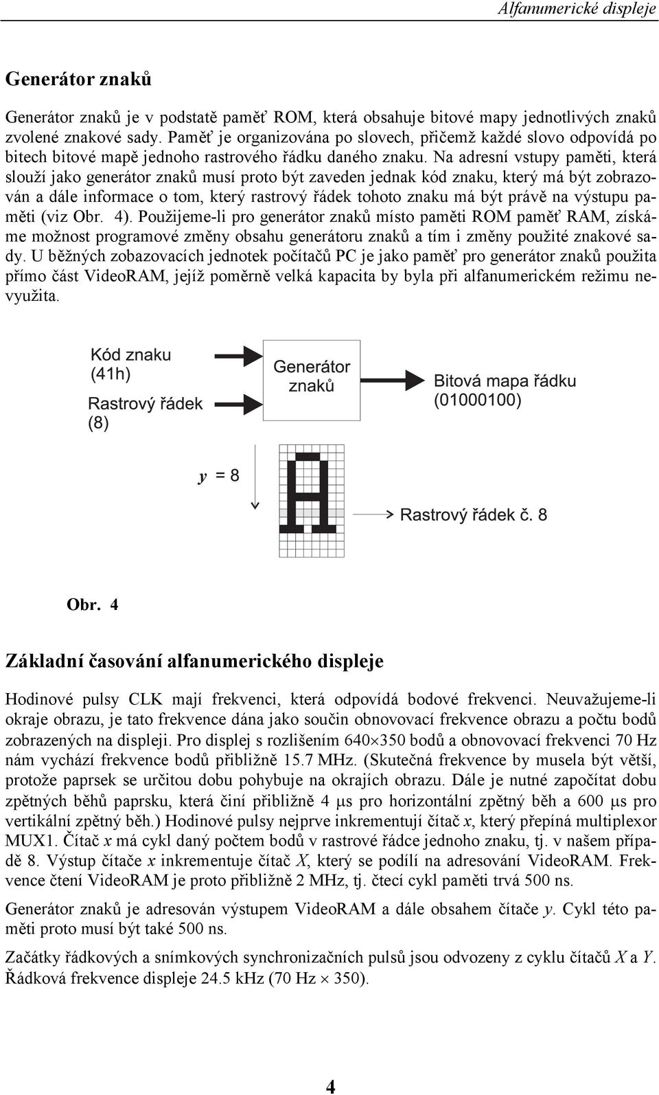 Na adresní vstupy paměti, která slouží jako generátor znaků musí proto být zaveden jednak kód znaku, který má být zobrazován a dále informace o tom, který rastrový řádek tohoto znaku má být právě na