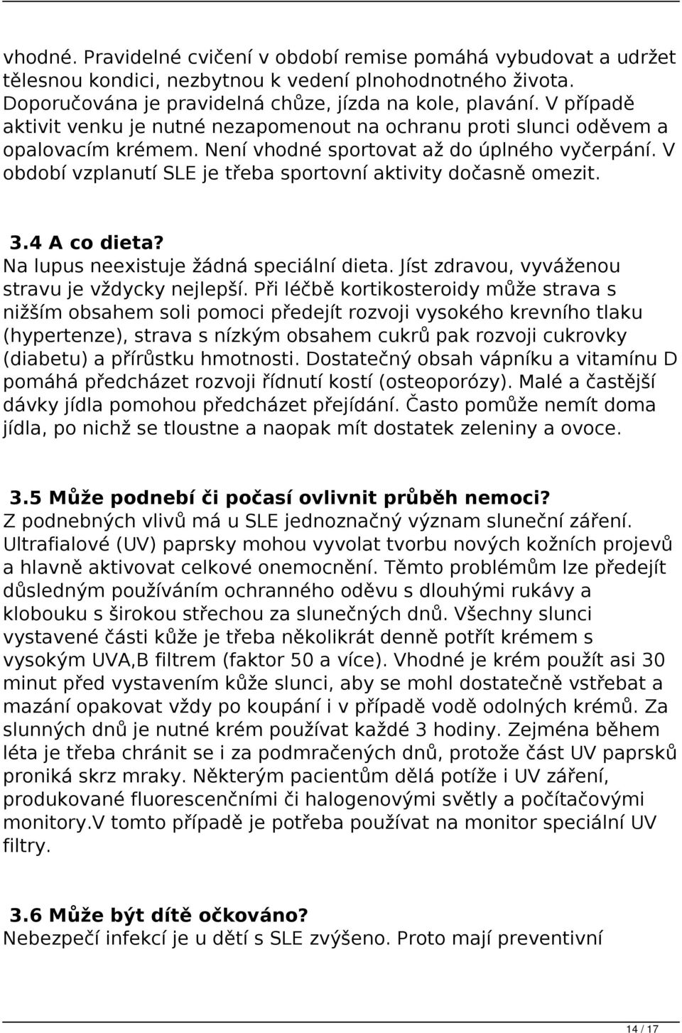 V období vzplanutí SLE je třeba sportovní aktivity dočasně omezit. 3.4 A co dieta? Na lupus neexistuje žádná speciální dieta. Jíst zdravou, vyváženou stravu je vždycky nejlepší.