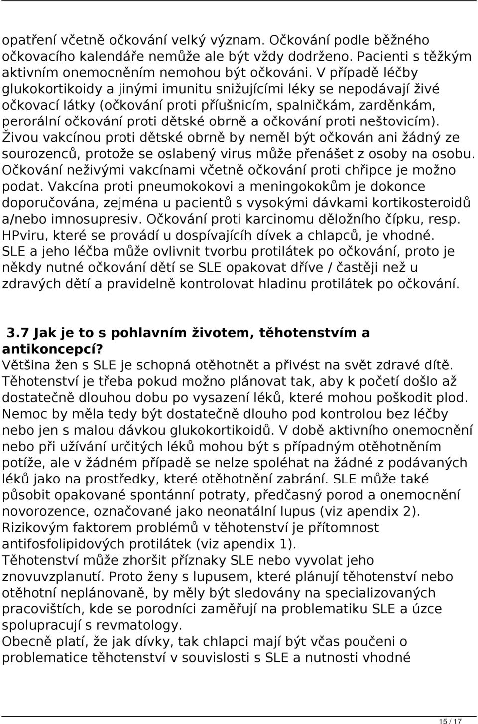 proti neštovicím). Živou vakcínou proti dětské obrně by neměl být očkován ani žádný ze sourozenců, protože se oslabený virus může přenášet z osoby na osobu.