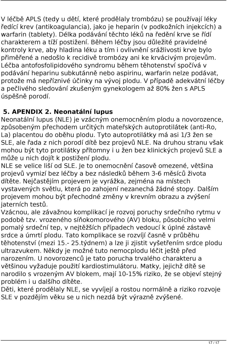 Během léčby jsou důležité pravidelné kontroly krve, aby hladina léku a tím i ovlivnění srážlivosti krve bylo přiměřené a nedošlo k recidivě trombózy ani ke krvácivým projevům.