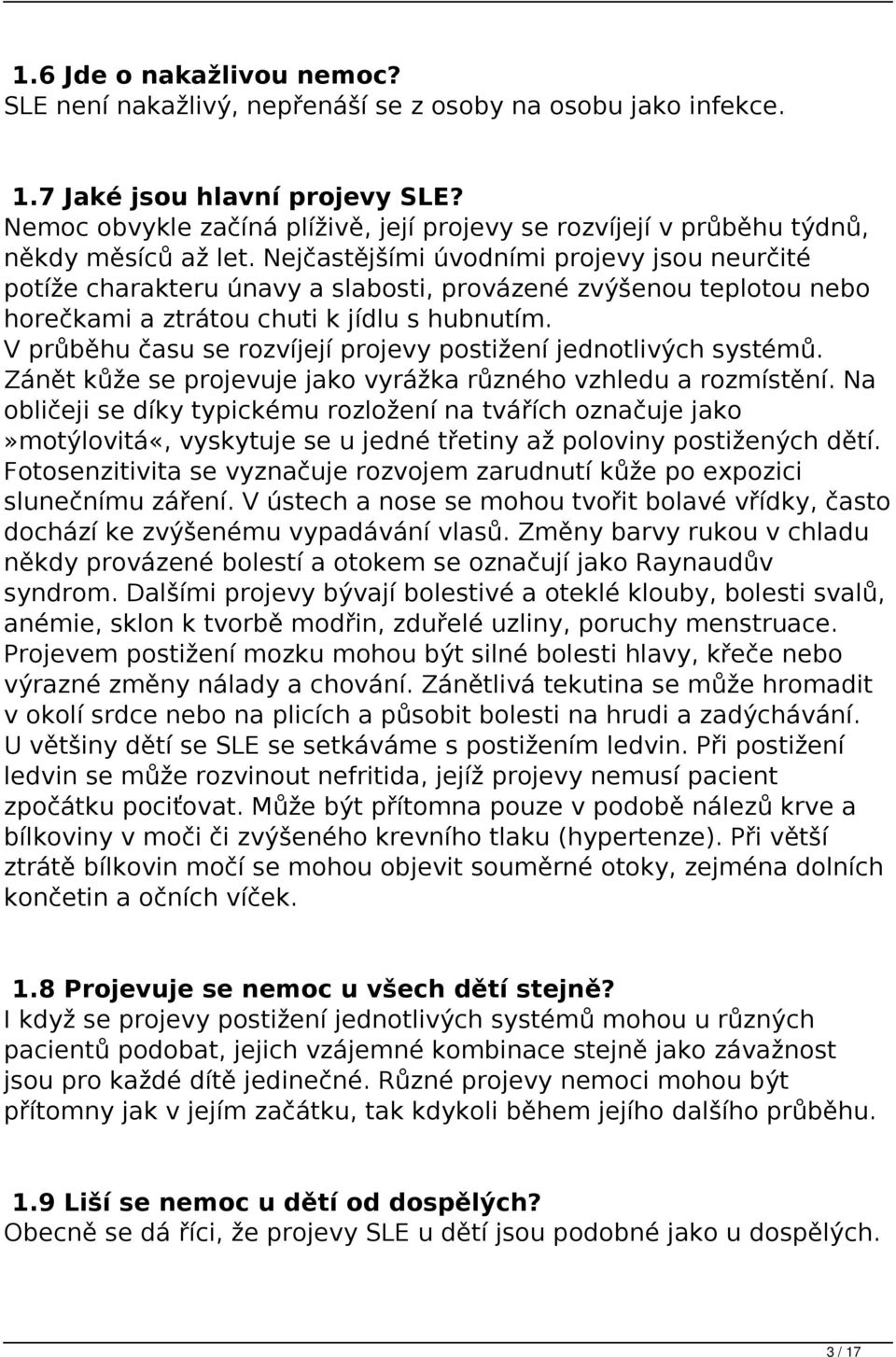 Nejčastějšími úvodními projevy jsou neurčité potíže charakteru únavy a slabosti, provázené zvýšenou teplotou nebo horečkami a ztrátou chuti k jídlu s hubnutím.