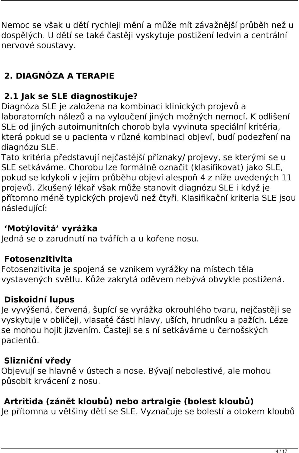 K odlišení SLE od jiných autoimunitních chorob byla vyvinuta speciální kritéria, která pokud se u pacienta v různé kombinaci objeví, budí podezření na diagnózu SLE.