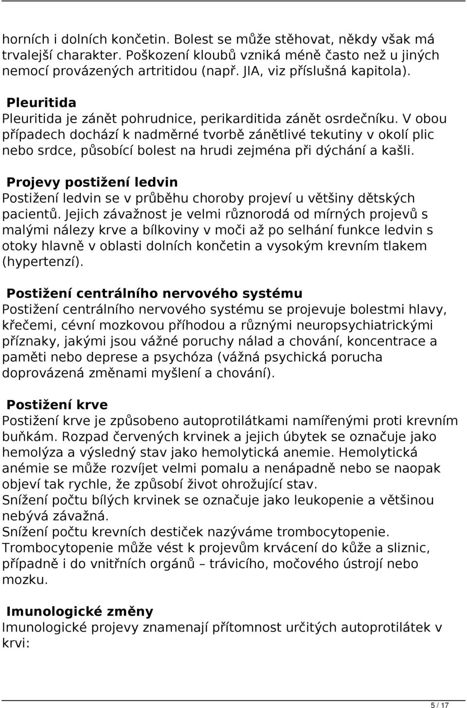 V obou případech dochází k nadměrné tvorbě zánětlivé tekutiny v okolí plic nebo srdce, působící bolest na hrudi zejména při dýchání a kašli.