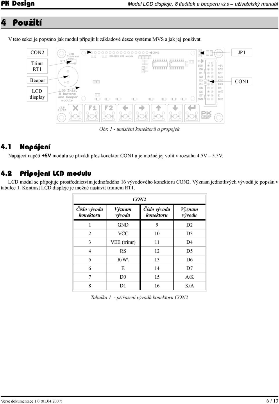 5V 5.5V. 4.2 Připojení LCD modulu LCD modul se připojuje prostřednictvím jednořadého 16 vývodového konektoru CON2. Význam jednotlivých vývodů je popsán v tabulce 1.