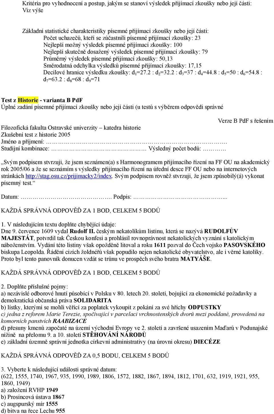 písemné přijímací zkoušky: 50,13 Směrodatná odchylka výsledků písemné přijímací zkoušky: 17,15 Decilové hranice výsledku zkoušky: d 1 =27.2 : d 2 =32.2 : d 3 =37 : d 4 =44.8 : d 5 =50 : d 6 =54.