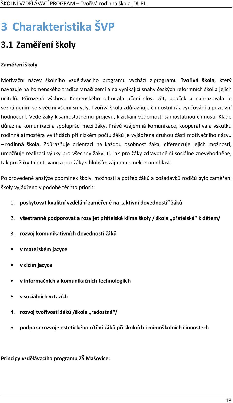 reformních škol a jejich učitelů. Přirozená výchova Komenského odmítala učení slov, vět, pouček a nahrazovala je seznámením se s věcmi všemi smysly.