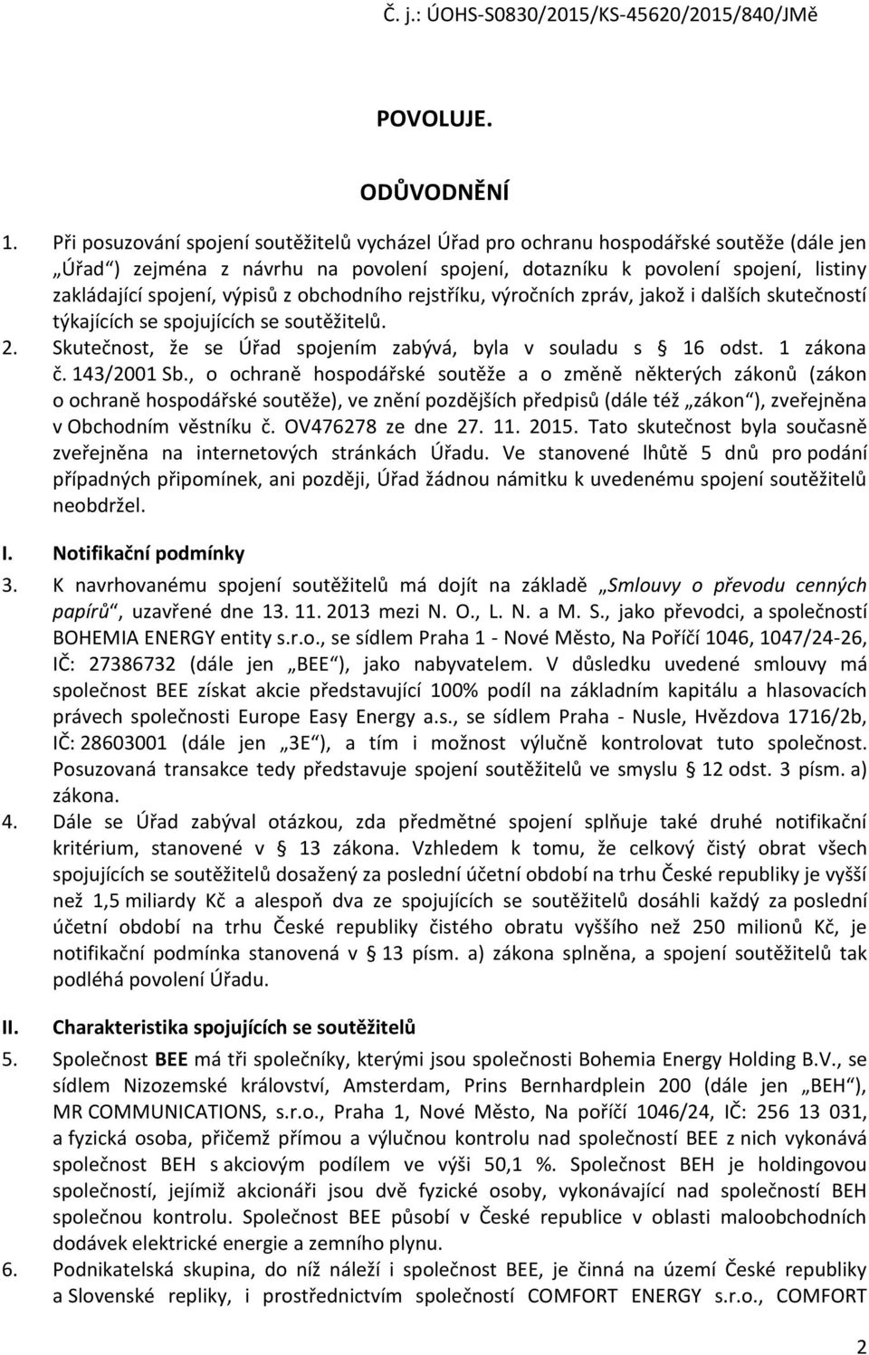 výpisů z obchodního rejstříku, výročních zpráv, jakož i dalších skutečností týkajících se spojujících se soutěžitelů. 2. Skutečnost, že se Úřad spojením zabývá, byla v souladu s 16 odst. 1 zákona č.