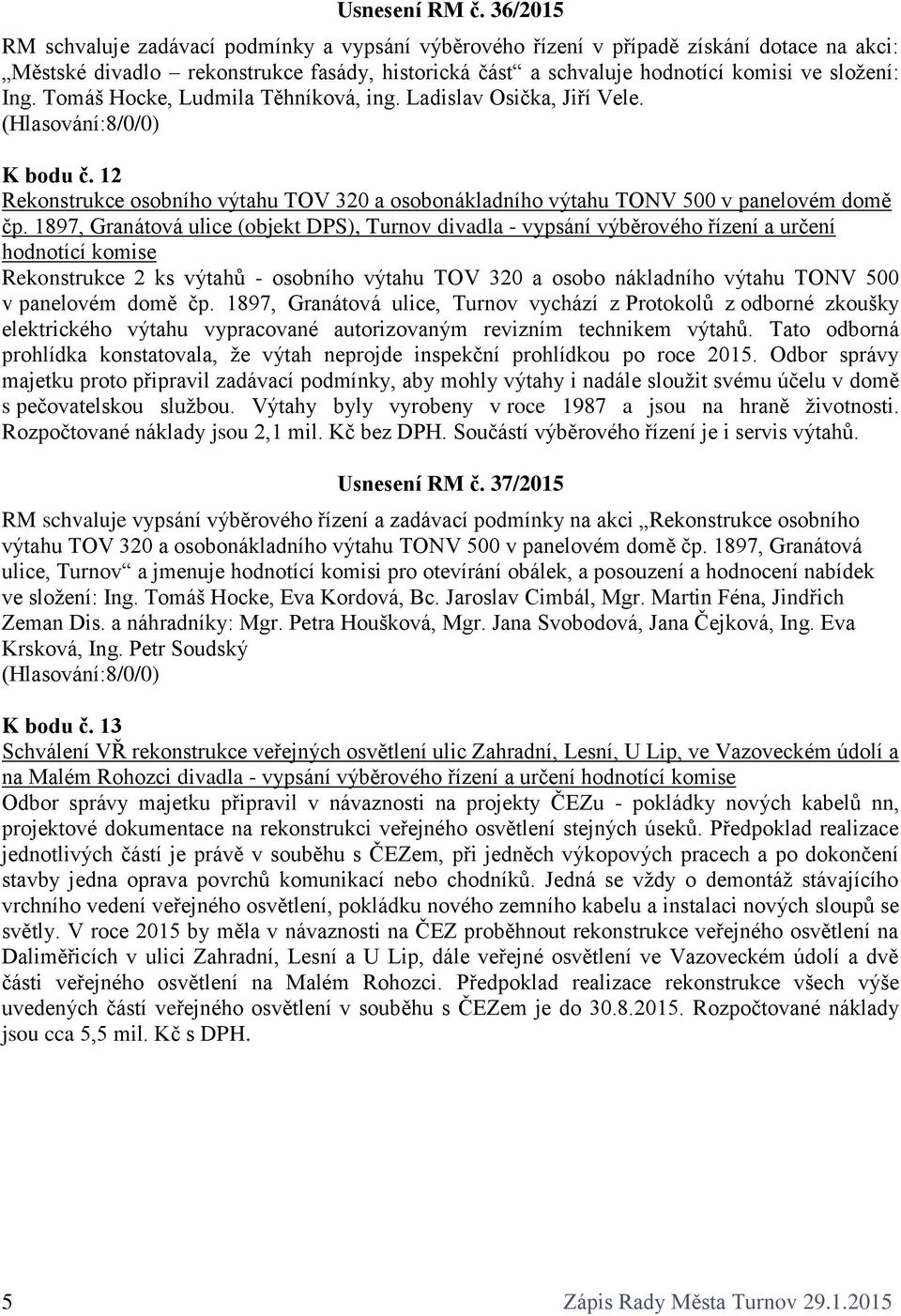 Tomáš Hocke, Ludmila Těhníková, ing. Ladislav Osička, Jiří Vele. K bodu č. 12 Rekonstrukce osobního výtahu TOV 320 a osobonákladního výtahu TONV 500 v panelovém domě čp.