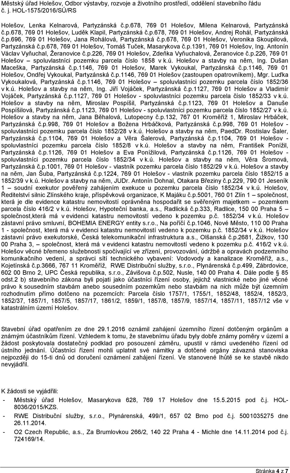 p.226, 769 01 Holešov spoluvlastníci pozemku parcela číslo 1858 v k.ú. Holešov a stavby na něm, Ing. Dušan Maceška, Partyzánská č.p.1146, 769 01 Holešov, Marek Vykoukal, Partyzánská č.p.1146, 769 01 Holešov, Ondřej Vykoukal, Partyzánská č.