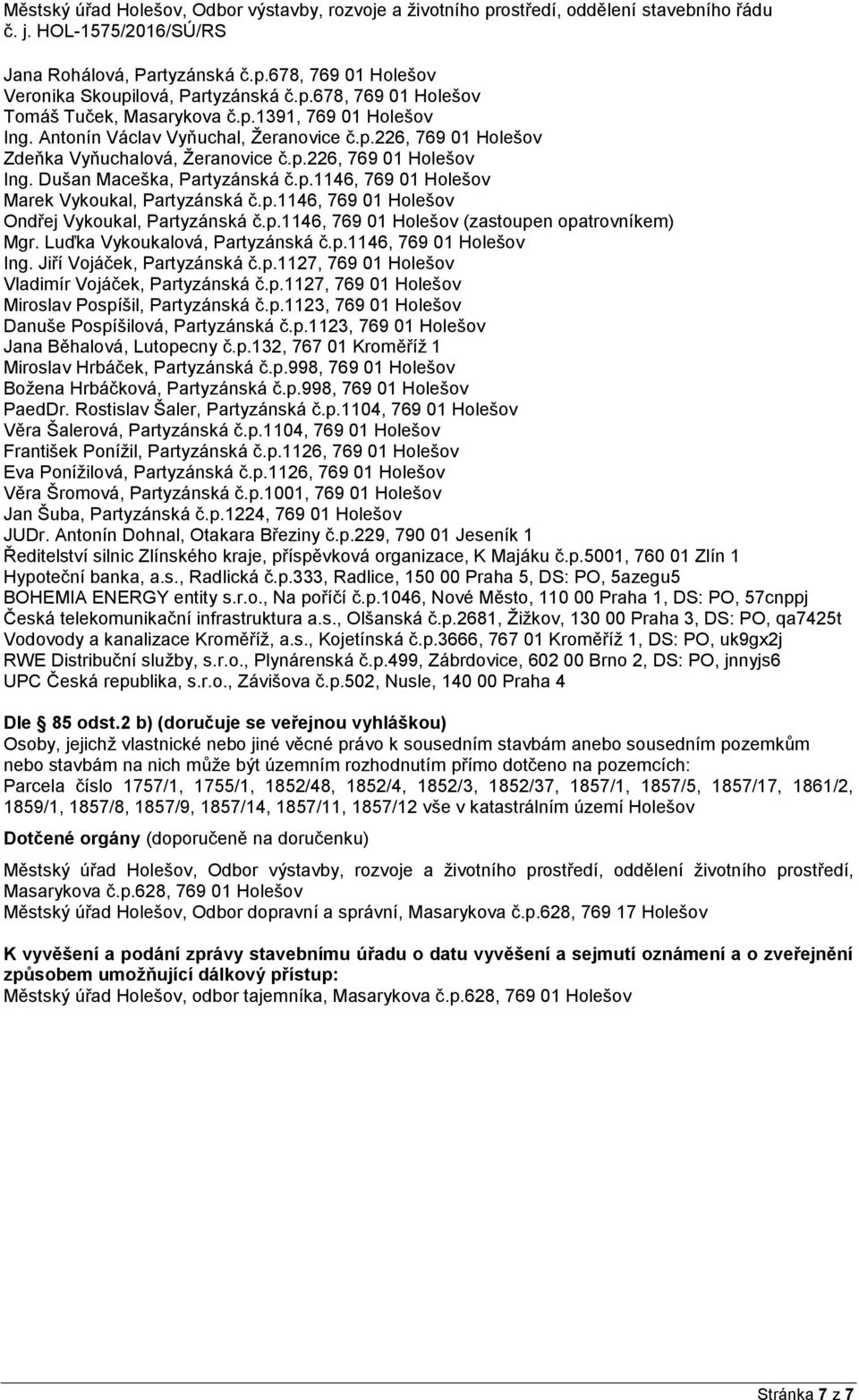 p.1146, 769 01 Holešov (zastoupen opatrovníkem) Mgr. Luďka Vykoukalová, Partyzánská č.p.1146, 769 01 Holešov Ing. Jiří Vojáček, Partyzánská č.p.1127, 769 01 Holešov Vladimír Vojáček, Partyzánská č.p.1127, 769 01 Holešov Miroslav Pospíšil, Partyzánská č.