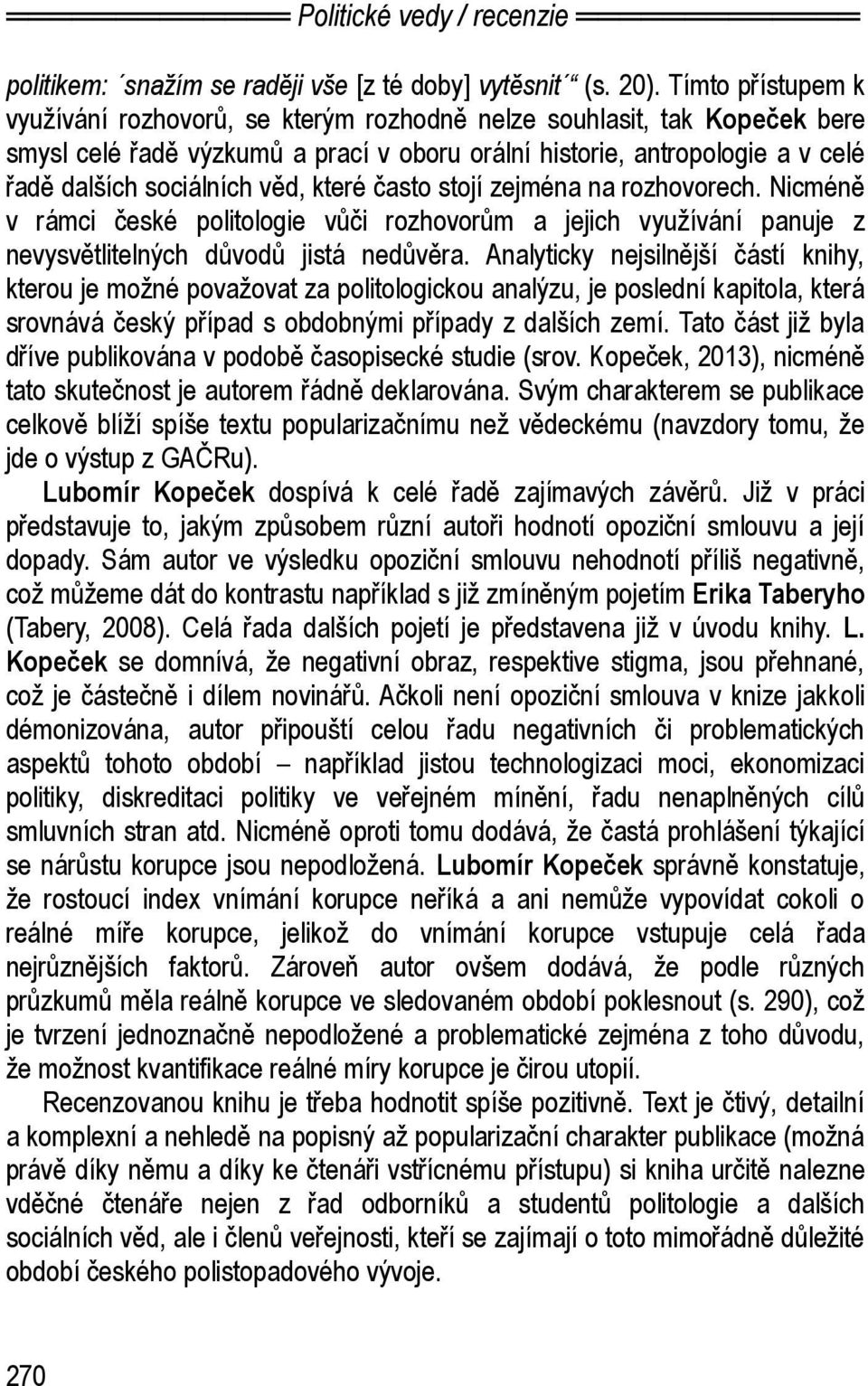 které často stojí zejména na rozhovorech. Nicméně v rámci české politologie vůči rozhovorům a jejich využívání panuje z nevysvětlitelných důvodů jistá nedůvěra.