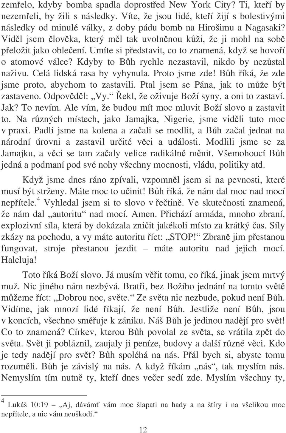 Umíte si pedstavit, co to znamená, když se hovoí o atomové válce? Kdyby to Bh rychle nezastavil, nikdo by nezstal naživu. Celá lidská rasa by vyhynula. Proto jsme zde!