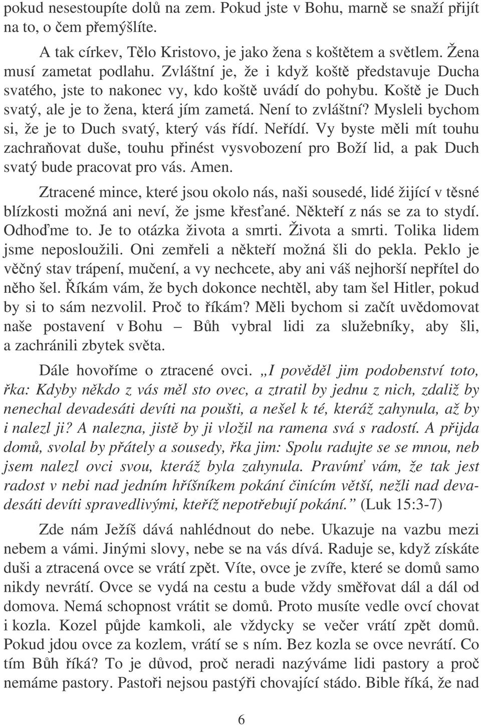 Mysleli bychom si, že je to Duch svatý, který vás ídí. Neídí. Vy byste mli mít touhu zachraovat duše, touhu pinést vysvobození pro Boží lid, a pak Duch svatý bude pracovat pro vás. Amen.