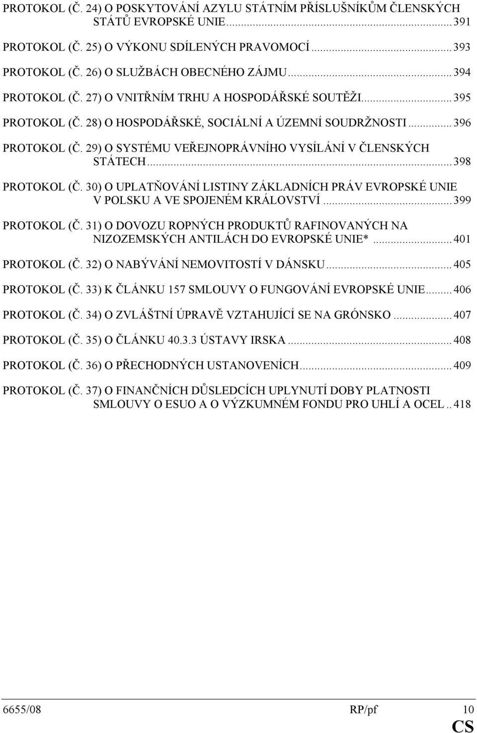 29) O SYSTÉMU VEŘEJNOPRÁVNÍHO VYSÍLÁNÍ V ČLENSKÝCH STÁTECH...398 PROTOKOL (Č. 30) O UPLATŇOVÁNÍ LISTINY ZÁKLADNÍCH PRÁV EVROPSKÉ UNIE V POLSKU A VE SPOJENÉM KRÁLOVSTVÍ...399 PROTOKOL (Č.