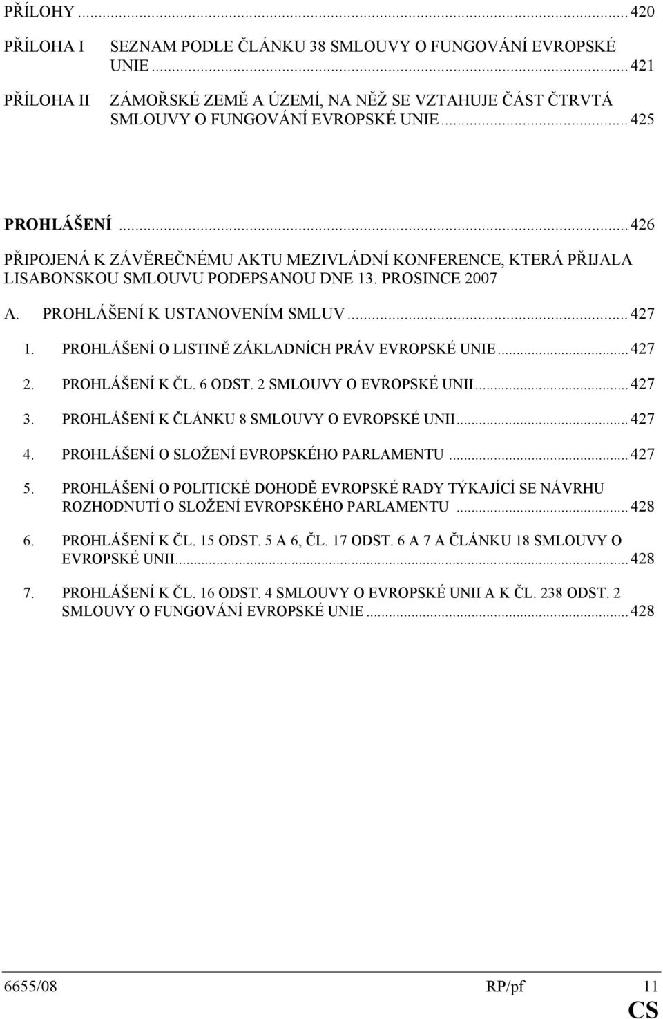 PROHLÁŠENÍ O LISTINĚ ZÁKLADNÍCH PRÁV EVROPSKÉ UNIE...427 2. PROHLÁŠENÍ K ČL. 6 ODST. 2 SMLOUVY O EVROPSKÉ UNII...427 3. PROHLÁŠENÍ K ČLÁNKU 8 SMLOUVY O EVROPSKÉ UNII...427 4.