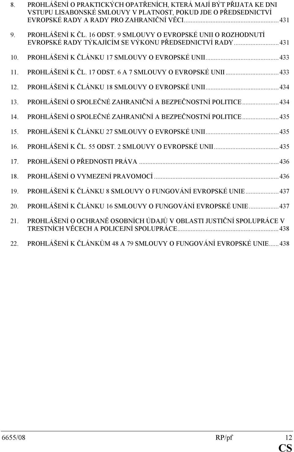 6 A 7 SMLOUVY O EVROPSKÉ UNII...433 12. PROHLÁŠENÍ K ČLÁNKU 18 SMLOUVY O EVROPSKÉ UNII...434 13. PROHLÁŠENÍ O SPOLEČNÉ ZAHRANIČNÍ A BEZPEČNOSTNÍ POLITICE...434 14.