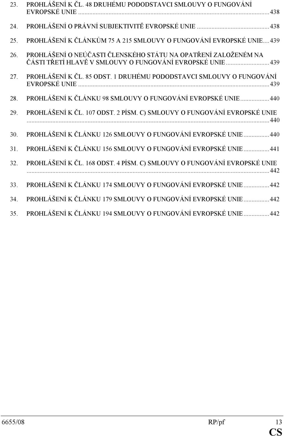 PROHLÁŠENÍ K ČL. 85 ODST. 1 DRUHÉMU PODODSTAVCI SMLOUVY O FUNGOVÁNÍ EVROPSKÉ UNIE...439 28. PROHLÁŠENÍ K ČLÁNKU 98 SMLOUVY O FUNGOVÁNÍ EVROPSKÉ UNIE...440 29. PROHLÁŠENÍ K ČL. 107 ODST. 2 PÍSM.