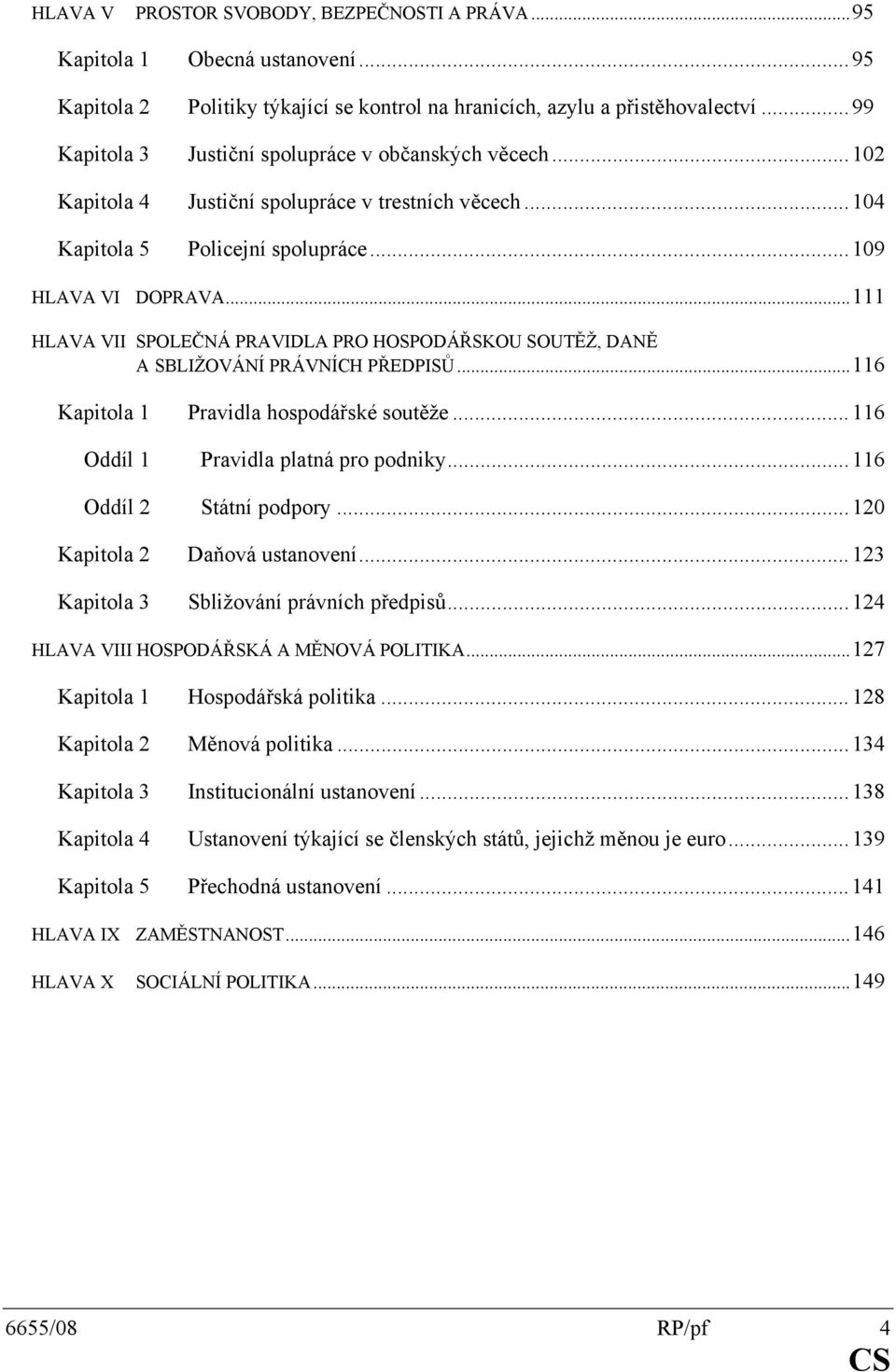 ..111 HLAVA VII SPOLEČNÁ PRAVIDLA PRO HOSPODÁŘSKOU SOUTĚŽ, DANĚ A SBLIŽOVÁNÍ PRÁVNÍCH PŘEDPISŮ...116 Kapitola 1 Pravidla hospodářské soutěže...116 Oddíl 1 Pravidla platná pro podniky.