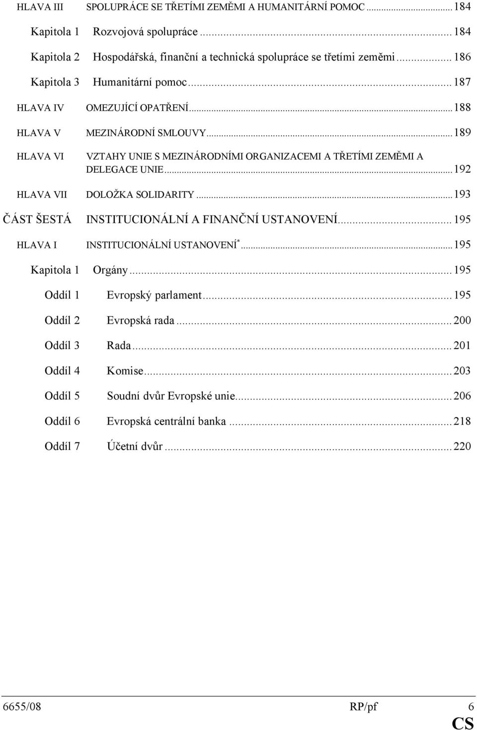 ..188 MEZINÁRODNÍ SMLOUVY...189 VZTAHY UNIE S MEZINÁRODNÍMI ORGANIZACEMI A TŘETÍMI ZEMĚMI A DELEGACE UNIE...192 HLAVA VII DOLOŽKA SOLIDARITY.