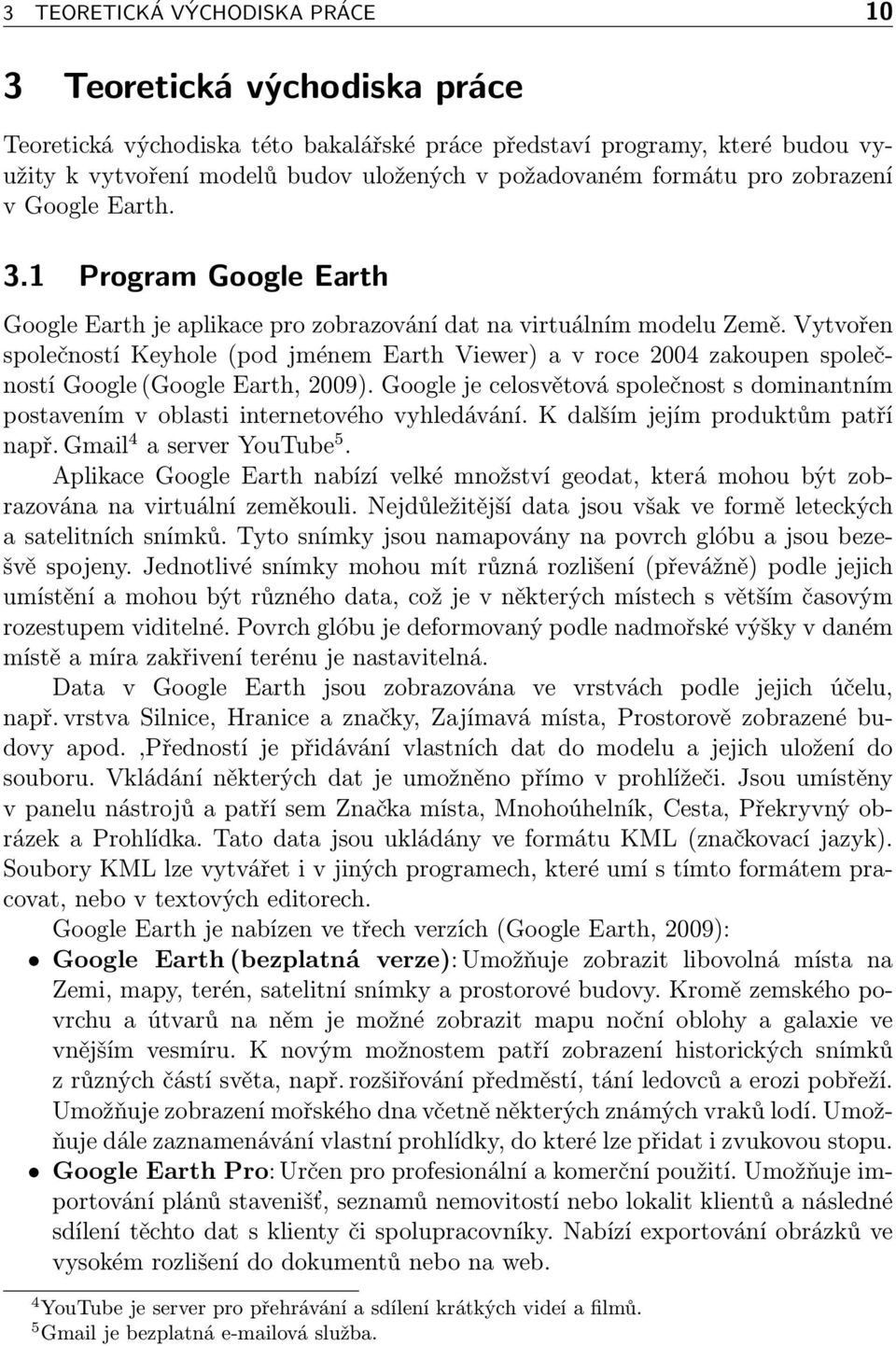 Vytvořen společností Keyhole (pod jménem Earth Viewer) a v roce 2004 zakoupen společností Google (Google Earth, 2009).