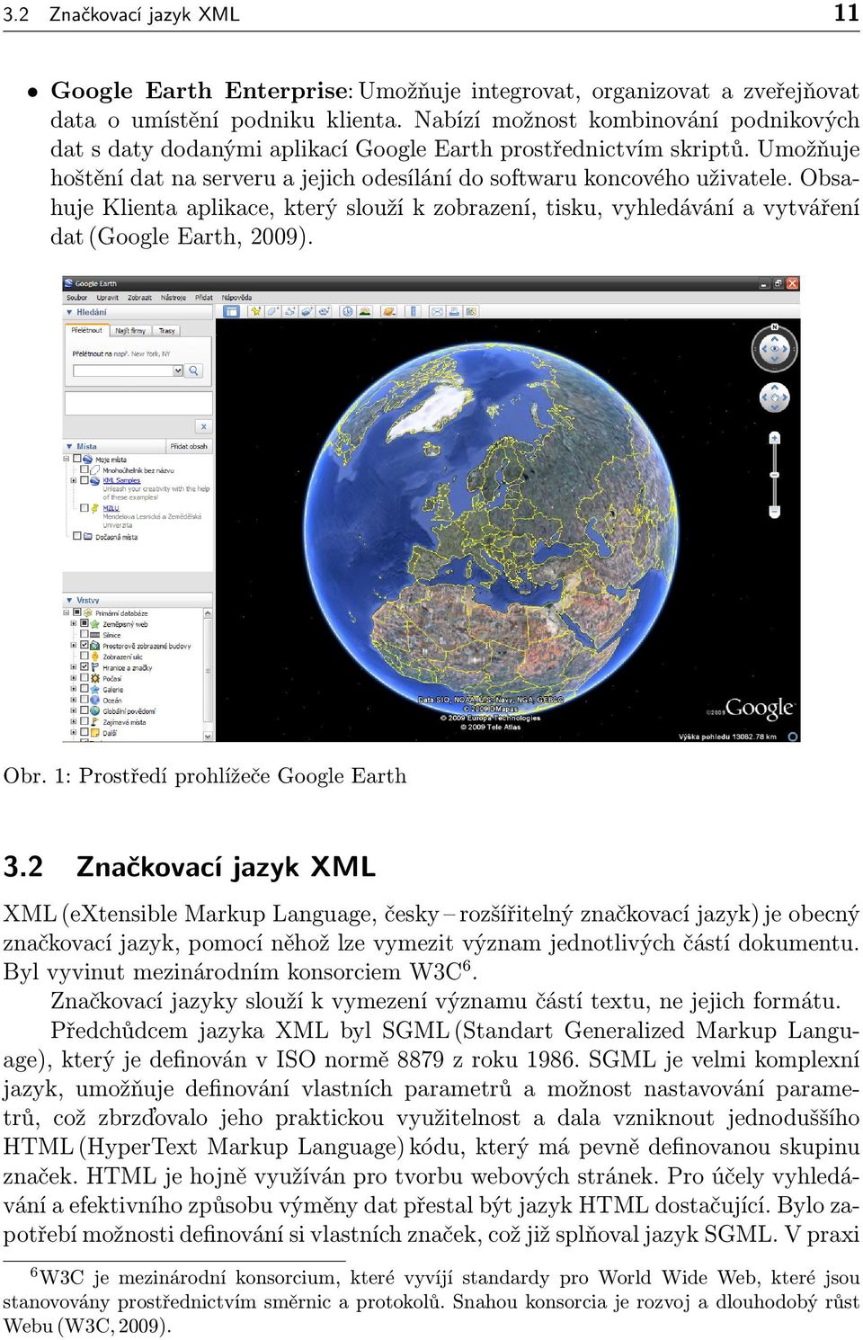 Obsahuje Klienta aplikace, který slouží k zobrazení, tisku, vyhledávání a vytváření dat (Google Earth, 2009). Obr. 1: Prostředí prohlížeče Google Earth 3.