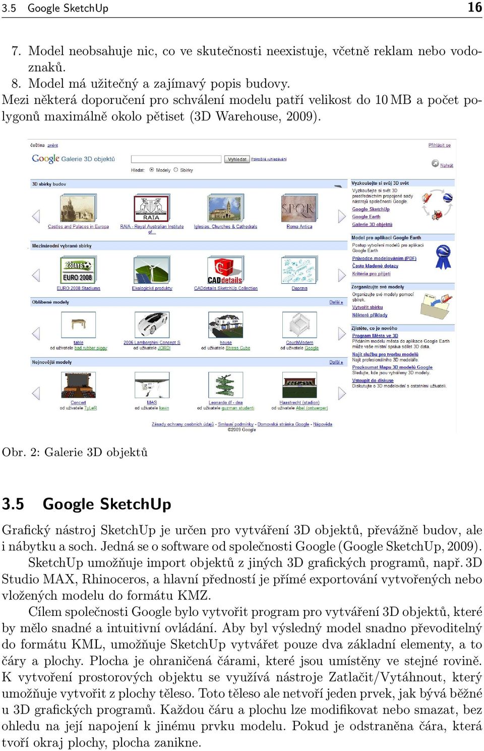 5 Google SketchUp Grafický nástroj SketchUp je určen pro vytváření 3D objektů, převážně budov, ale i nábytku a soch. Jedná se o software od společnosti Google (Google SketchUp, 2009).