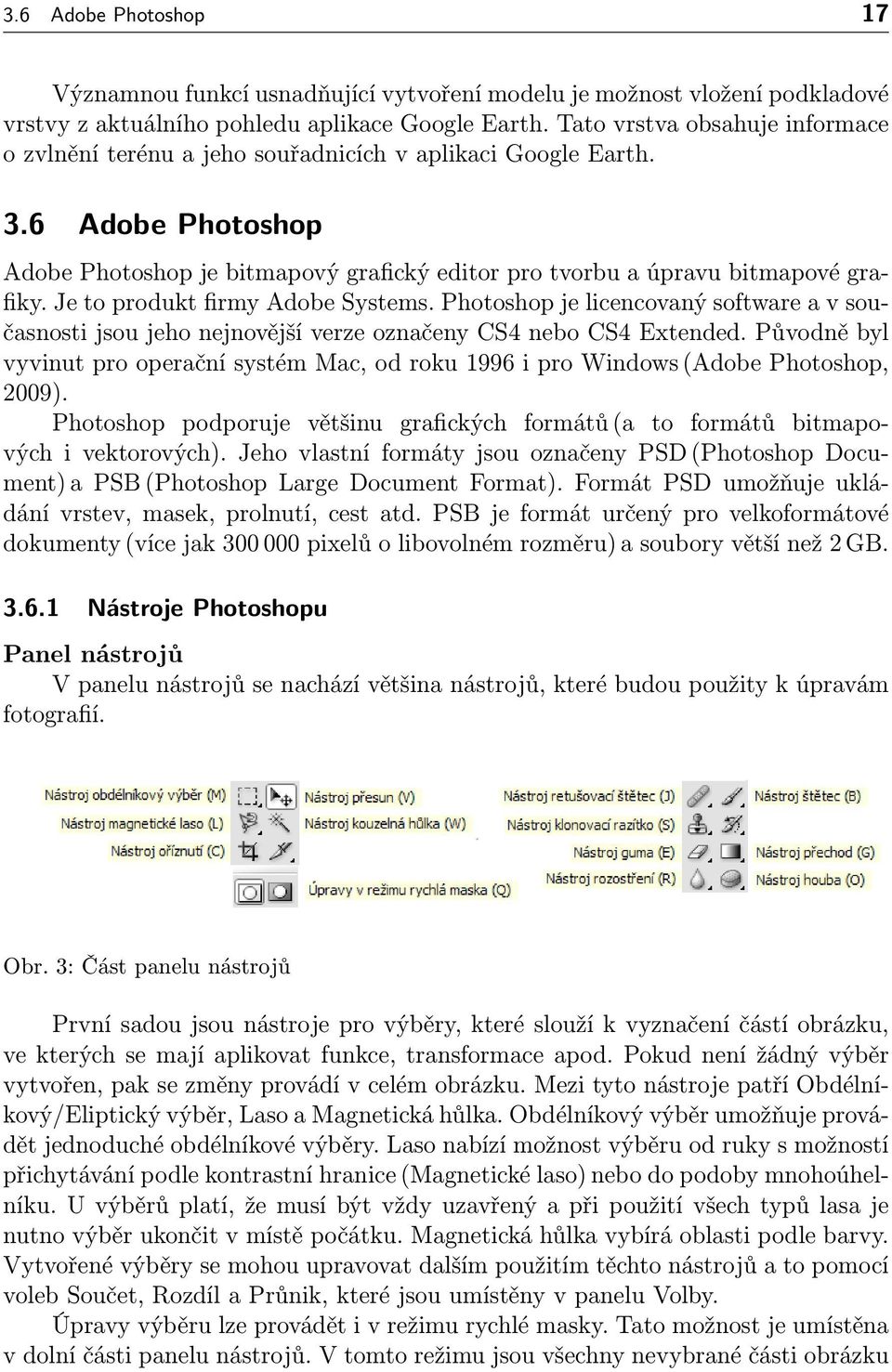 Je to produkt firmy Adobe Systems. Photoshop je licencovaný software a v současnosti jsou jeho nejnovější verze označeny CS4 nebo CS4 Extended.