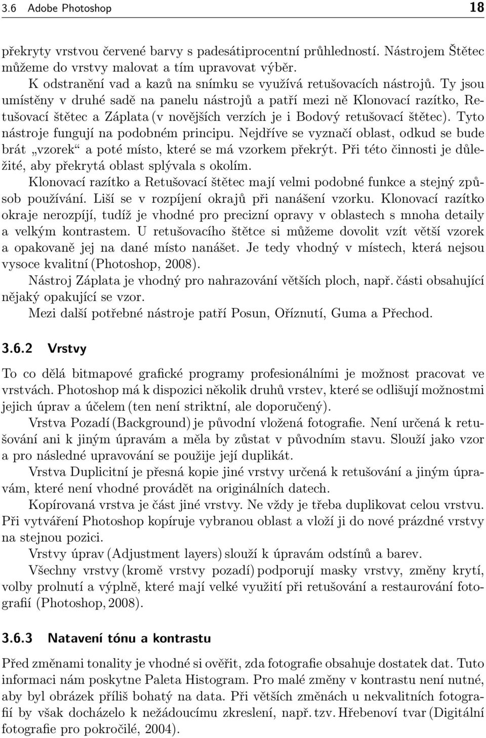 Ty jsou umístěny v druhé sadě na panelu nástrojů a patří mezi ně Klonovací razítko, Retušovací štětec a Záplata (v novějších verzích je i Bodový retušovací štětec).