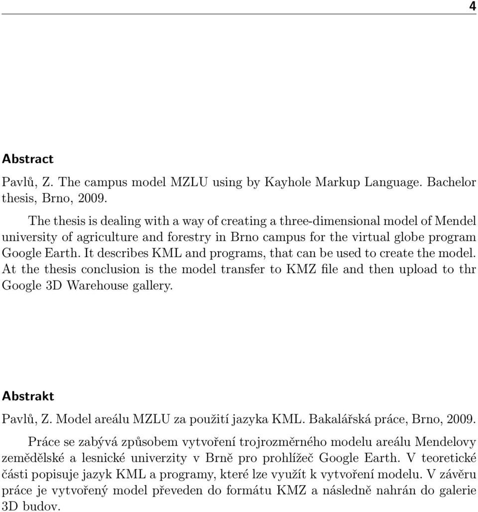 It describes KML and programs, that can be used to create the model. At the thesis conclusion is the model transfer to KMZ file and then upload to thr Google 3D Warehouse gallery. Abstrakt Pavlů, Z.