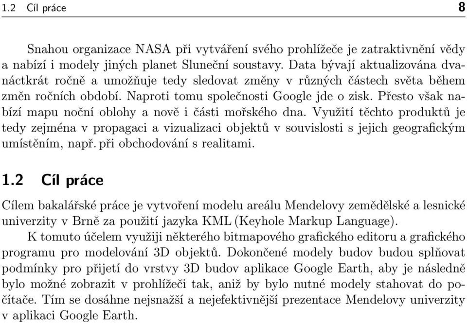 Přesto však nabízí mapu noční oblohy a nově i části mořského dna. Využití těchto produktů je tedy zejména v propagaci a vizualizaci objektů v souvislosti s jejich geografickým umístěním, např.