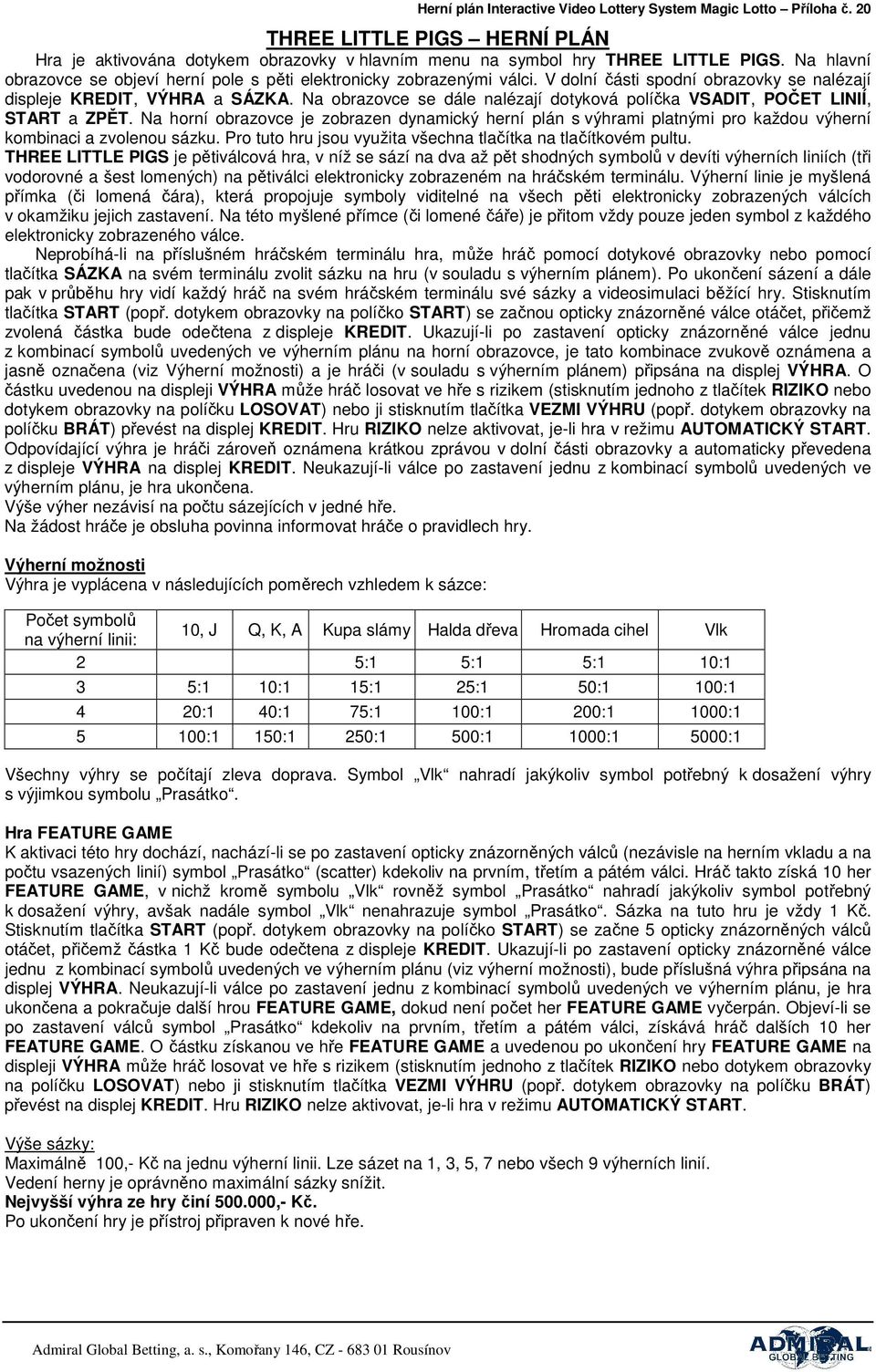 Na obrazovce se dále nalézají dotyková políčka VSADIT, POČET LINIÍ, START a ZPĚT. Na horní obrazovce je zobrazen dynamický herní plán s výhrami platnými pro každou výherní kombinaci a zvolenou sázku.