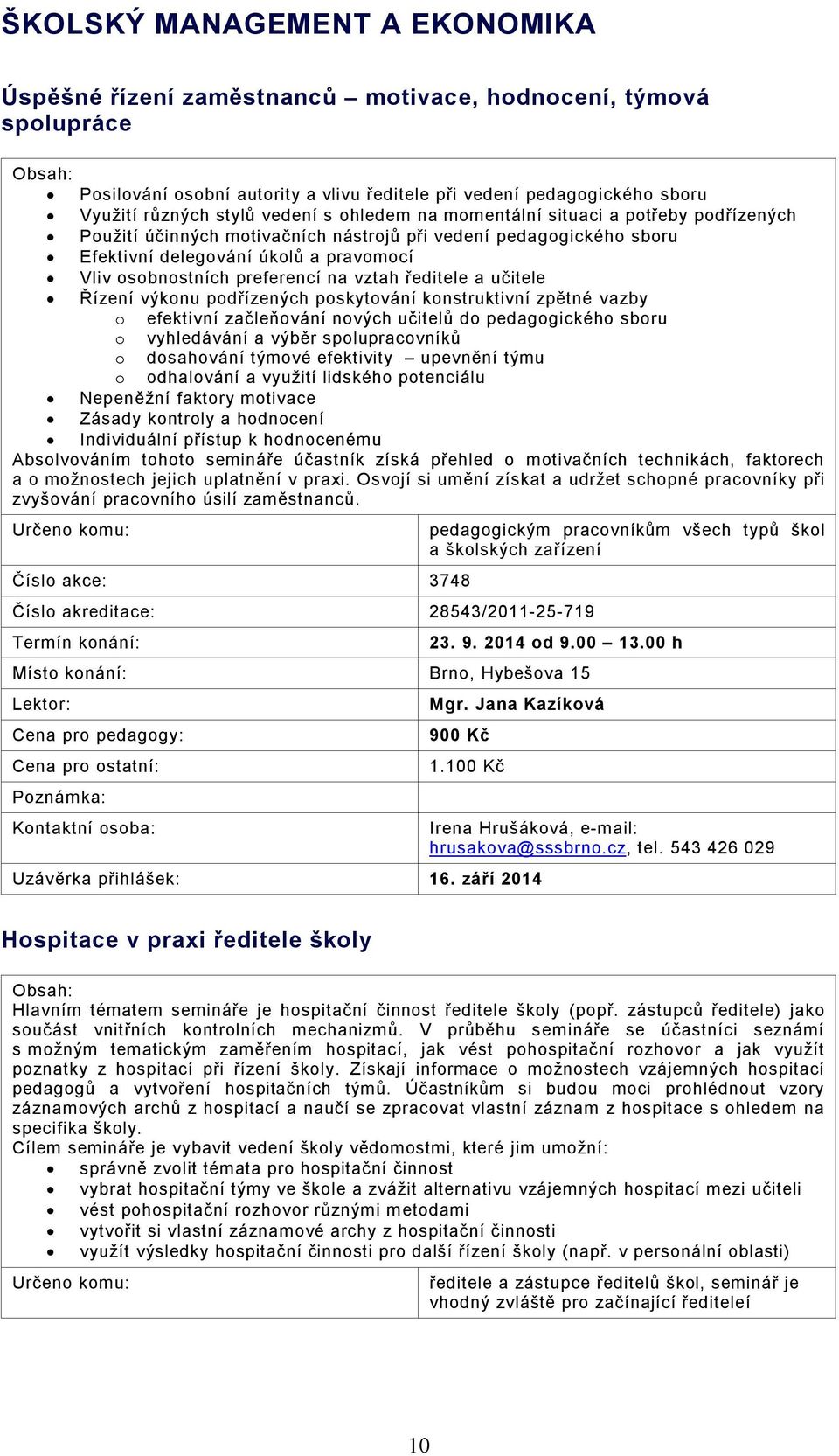 na vztah ředitele a učitele Řízení výkonu podřízených poskytování konstruktivní zpětné vazby o efektivní začleňování nových učitelů do pedagogického sboru o vyhledávání a výběr spolupracovníků o
