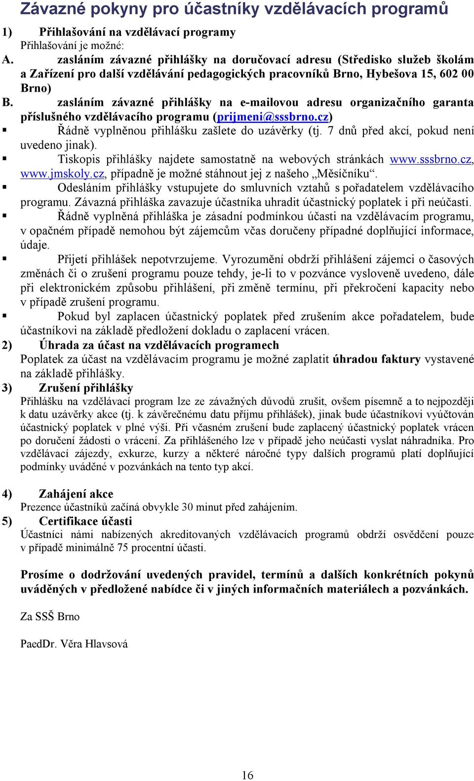 zasláním závazné přihlášky na e-mailovou adresu organizačního garanta příslušného vzdělávacího programu (prijmeni@sssbrno.cz) Řádně vyplněnou přihlášku zašlete do uzávěrky (tj.