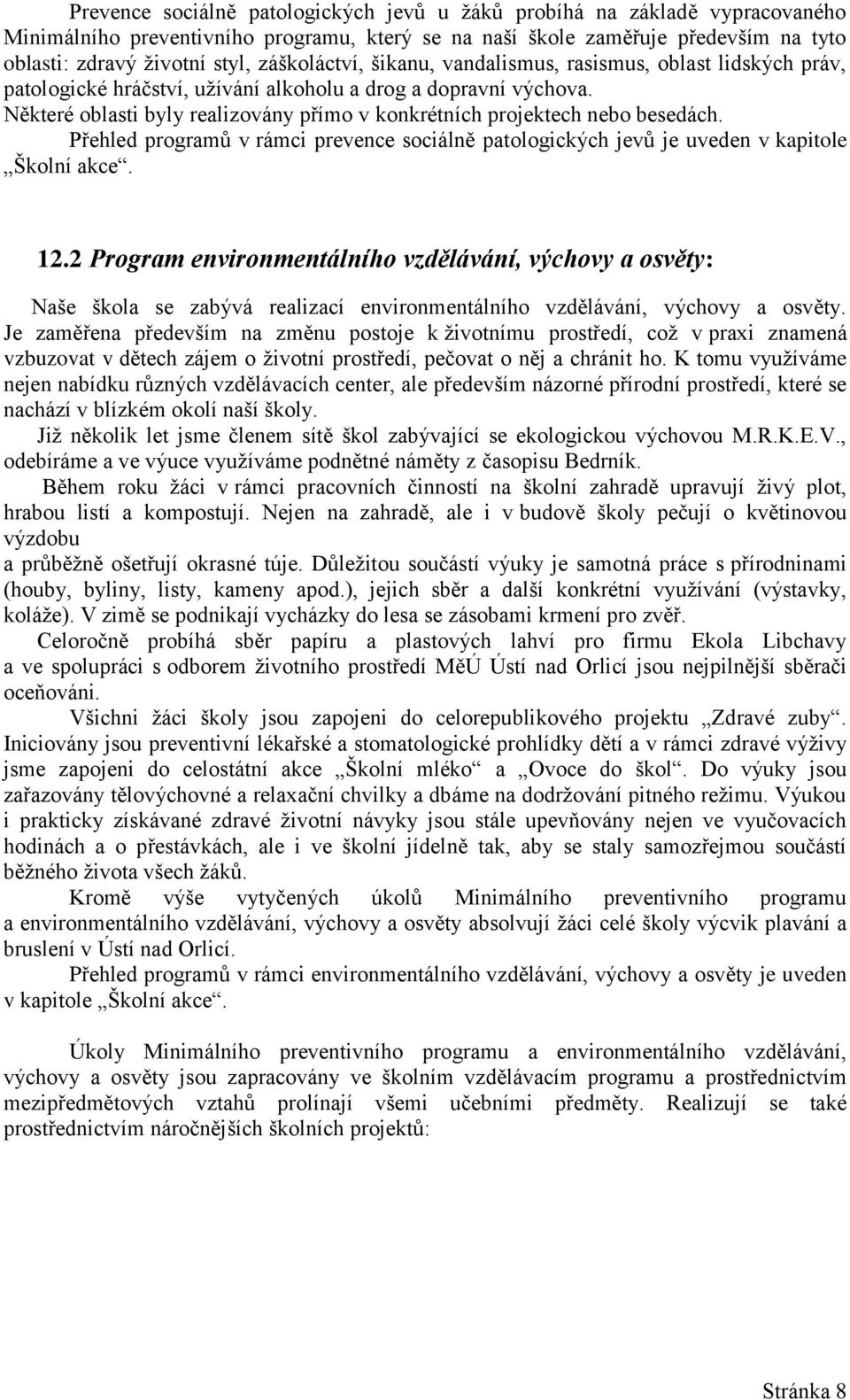 Některé oblasti byly realizovány přímo v konkrétních projektech nebo besedách. Přehled programů v rámci prevence sociálně patologických jevů je uveden v kapitole Školní akce. 12.