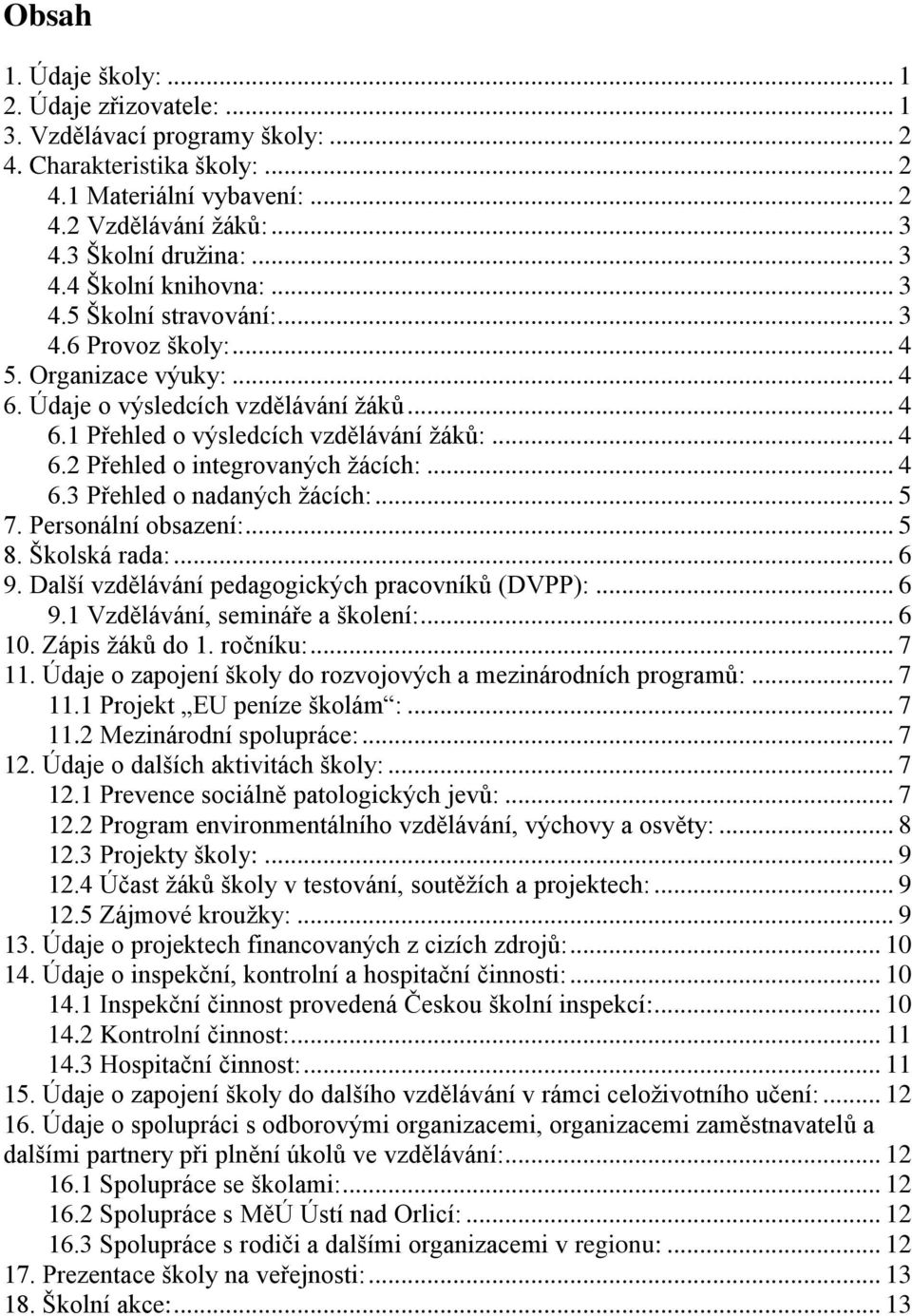 .. 4 6.3 Přehled o nadaných žácích:... 5 7. Personální obsazení:... 5 8. Školská rada:... 6 9. Další vzdělávání pedagogických pracovníků (DVPP):... 6 9.1 Vzdělávání, semináře a školení:... 6 10.