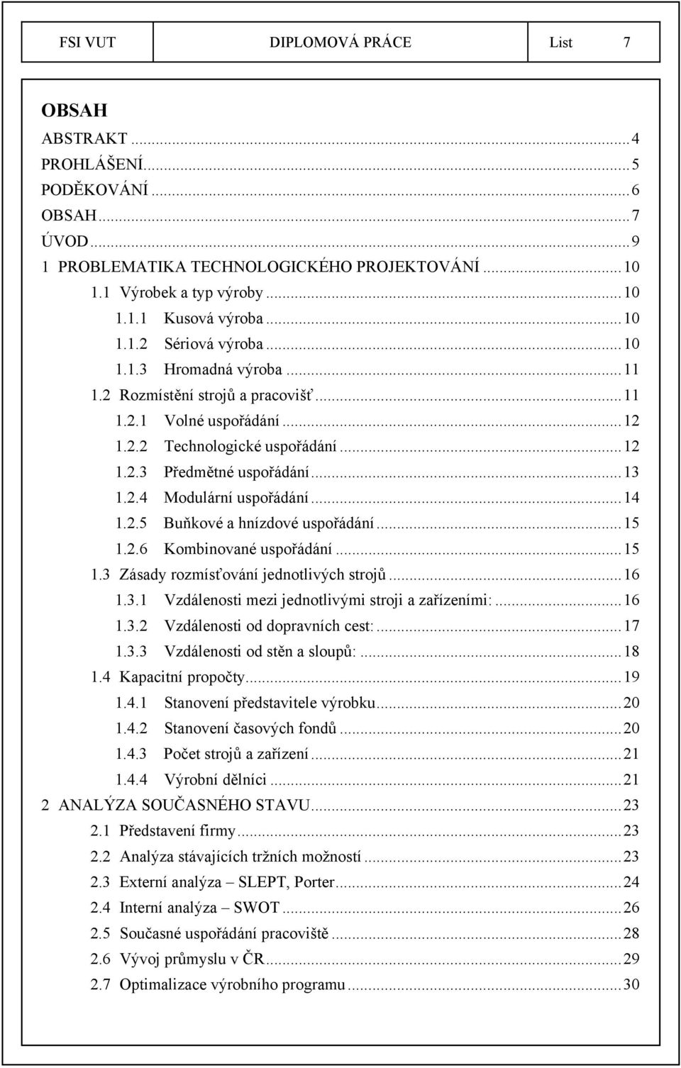 ..14 1.2.5 Buňkové a hnízdové uspořádání...15 1.2.6 Kombinované uspořádání...15 1.3 Zásady rozmísťování jednotlivých strojů...16 1.3.1 Vzdálenosti mezi jednotlivými stroji a zařízeními:...16 1.3.2 Vzdálenosti od dopravních cest:.