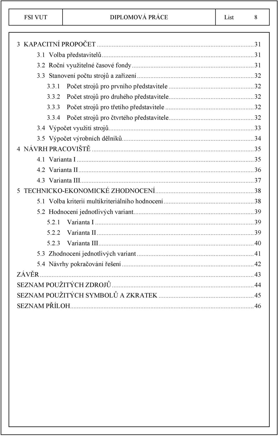 5 Výpočet výrobních dělníků...34 4 NÁVRH PRACOVIŠTĚ...35 4.1 Varianta I...35 4.2 Varianta II...36 4.3 Varianta III...37 5 TECHNICKO-EKONOMICKÉ ZHODNOCENÍ...38 5.