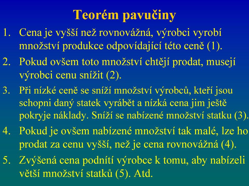 Při nízké ceně se sníží množství výrobců, kteří jsou schopni daný statek vyrábět a nízká cena jim ještě pokryje náklady.