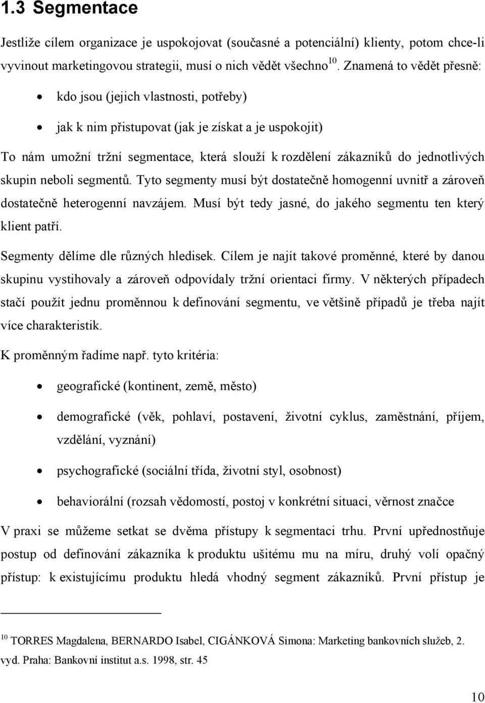 skupin neboli segmentů. Tyto segmenty musí být dostatečně homogenní uvnitř a zároveň dostatečně heterogenní navzájem. Musí být tedy jasné, do jakého segmentu ten který klient patří.