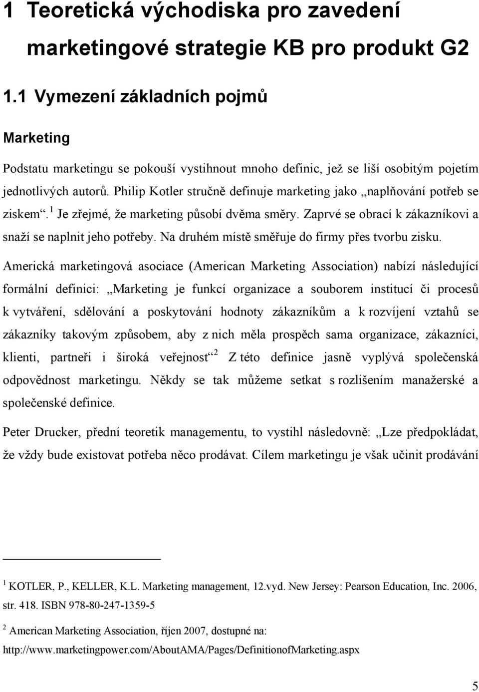 Philip Kotler stručně definuje marketing jako naplňování potřeb se ziskem. 1 Je zřejmé, že marketing působí dvěma směry. Zaprvé se obrací k zákazníkovi a snaží se naplnit jeho potřeby.