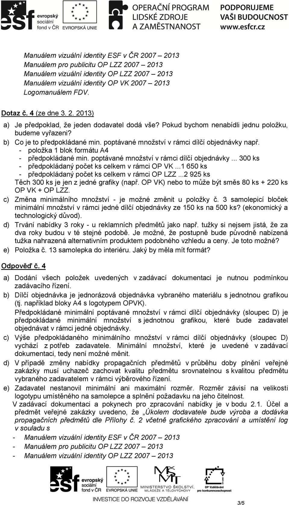 ..1 650 ks - předpokládaný počet ks celkem v rámci OP LZZ...2 925 ks Těch 300 ks je jen z jedné grafiky (např. OP VK) nebo to může být směs 80 ks + 220 ks OP VK + OP LZZ.