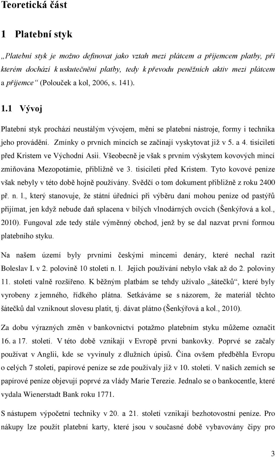 Zmínky o prvních mincích se začínají vyskytovat jiţ v 5. a 4. tisíciletí před Kristem ve Východní Asii. Všeobecně je však s prvním výskytem kovových mincí zmiňována Mezopotámie, přibliţně ve 3.