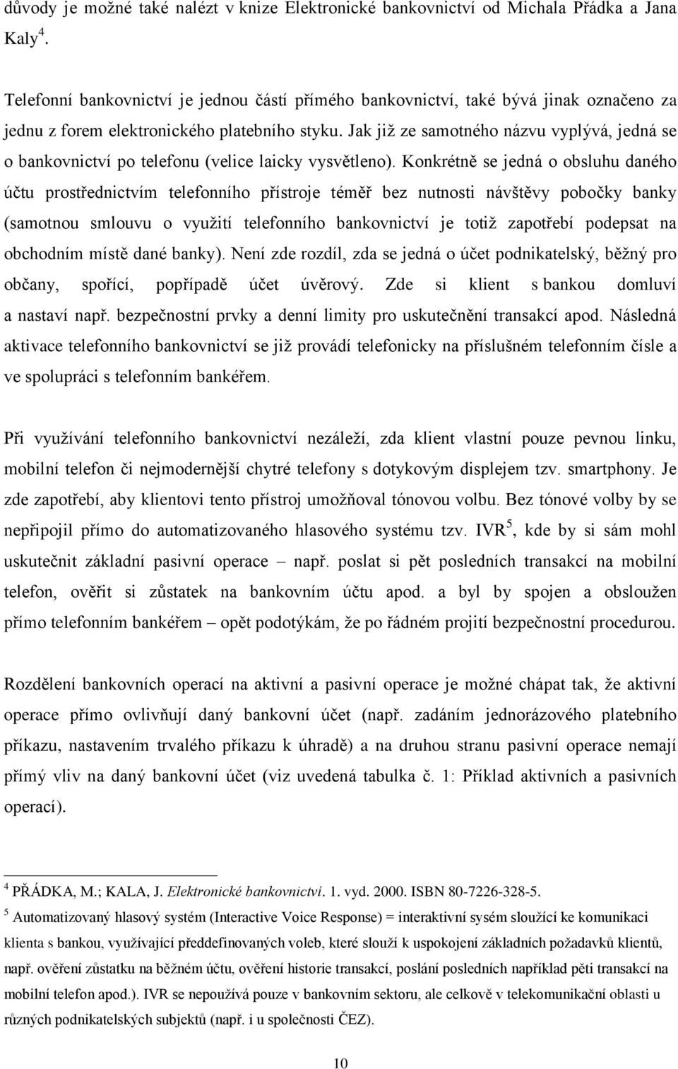 Jak již ze samotného názvu vyplývá, jedná se o bankovnictví po telefonu (velice laicky vysvětleno).