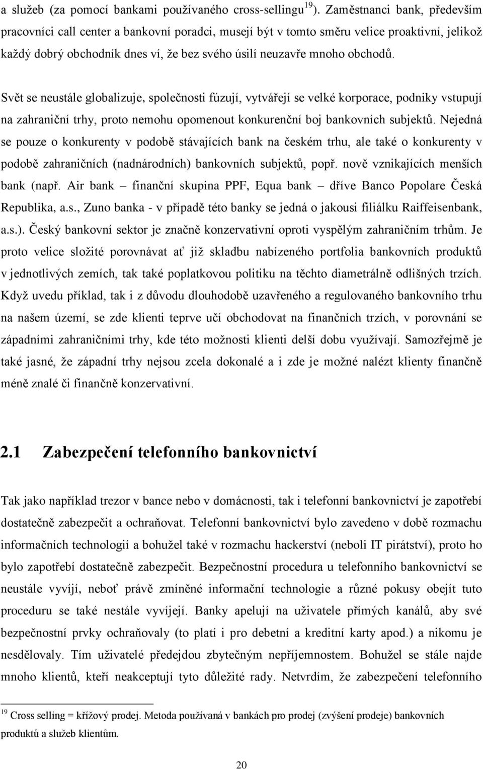 Svět se neustále globalizuje, společnosti fúzují, vytvářejí se velké korporace, podniky vstupují na zahraniční trhy, proto nemohu opomenout konkurenční boj bankovních subjektů.