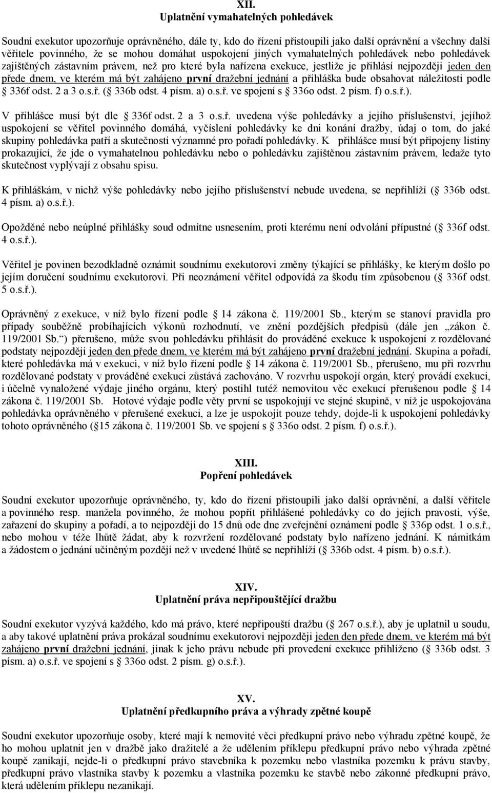 zahájeno první dražební jednání a přihláška bude obsahovat náležitosti podle 336f odst. 2 a 3 o.s.ř. ( 336b odst. 4 písm. a) o.s.ř. ve spojení s 336o odst. 2 písm. f) o.s.ř.). V přihlášce musí být dle 336f odst.