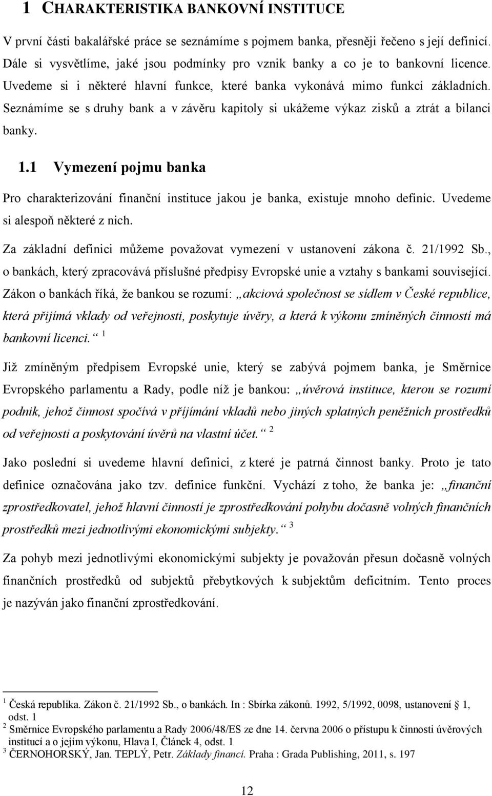 Seznámíme se s druhy bank a v závěru kapitoly si ukáţeme výkaz zisků a ztrát a bilanci banky. 1.1 Vymezení pojmu banka Pro charakterizování finanční instituce jakou je banka, existuje mnoho definic.